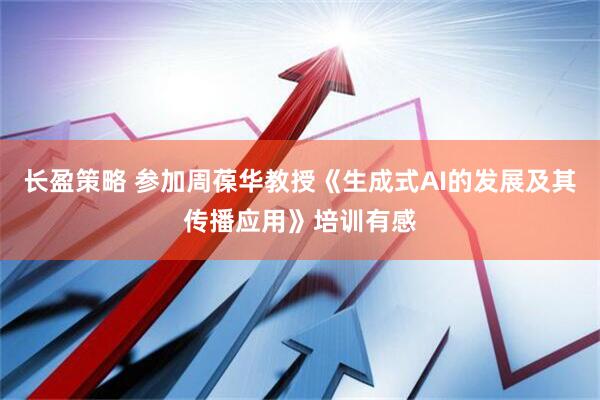 长盈策略 参加周葆华教授《生成式AI的发展及其传播应用》培训有感