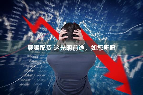 展鵬配资 这光明前途，如您所愿