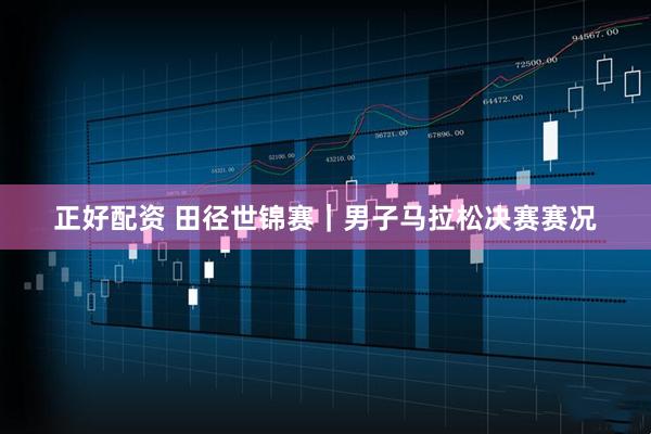 正好配资 田径世锦赛｜男子马拉松决赛赛况