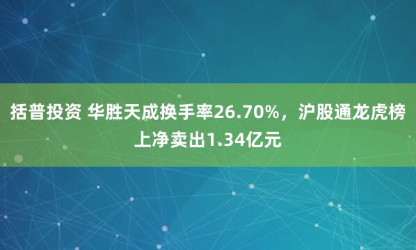 括普投资 华胜天成换手率26.70%，沪股通龙虎榜上净卖出1.34亿元