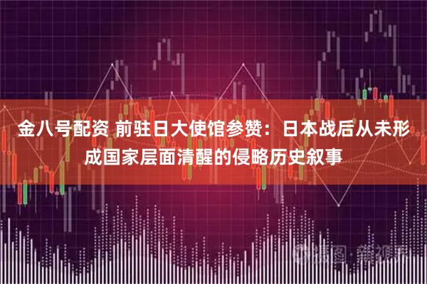 金八号配资 前驻日大使馆参赞：日本战后从未形成国家层面清醒的侵略历史叙事