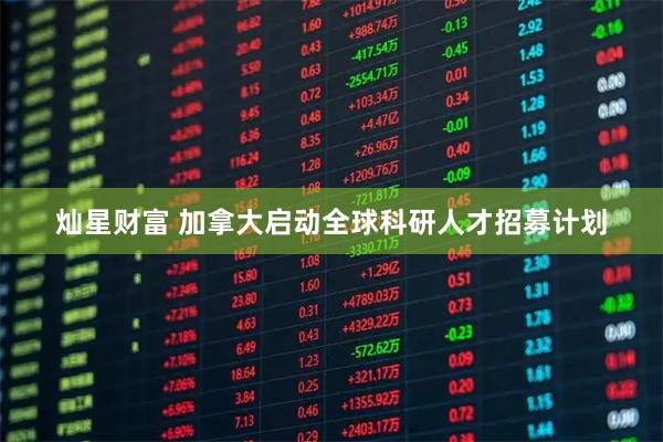 灿星财富 加拿大启动全球科研人才招募计划