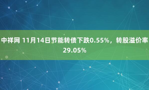 中祥网 11月14日节能转债下跌0.55%，转股溢价率29.05%