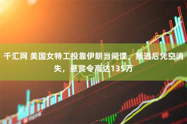 千汇网 美国女特工投靠伊朗当间谍，叛逃后凭空消失，悬赏令高达135万