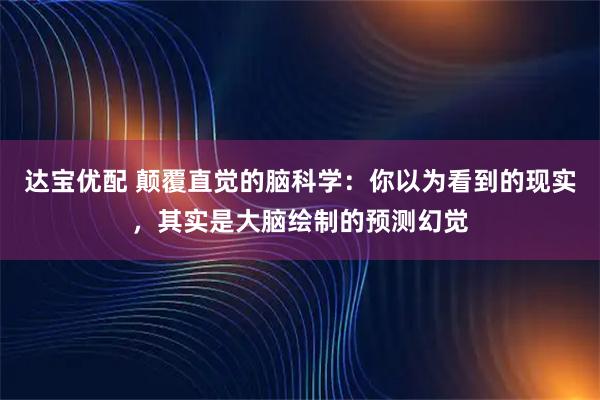 达宝优配 颠覆直觉的脑科学：你以为看到的现实，其实是大脑绘制的预测幻觉