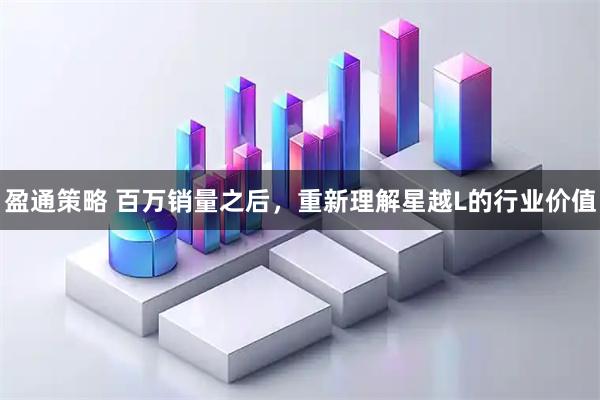 盈通策略 百万销量之后，重新理解星越L的行业价值